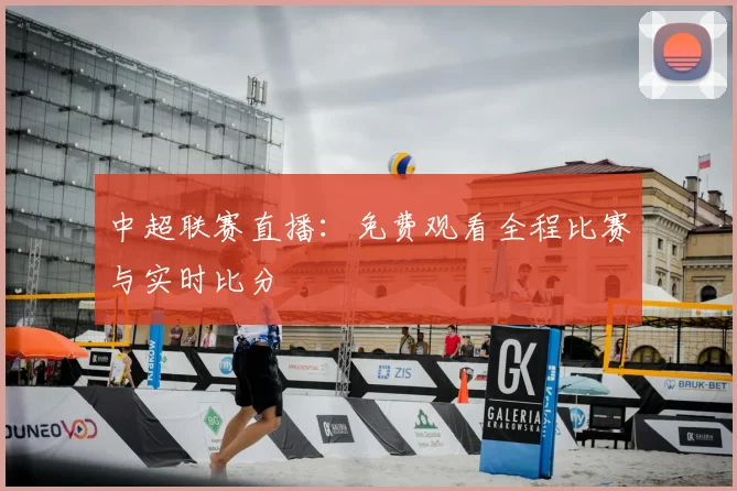 中超联赛直播：免费观看全程比赛与实时比分