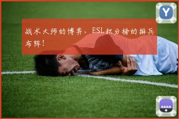 战术大师的博弈,ESL积分榜的排兵布阵!