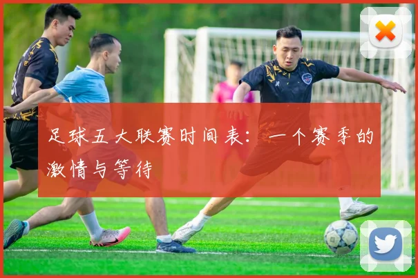 足球五大联赛时间表:一个赛季的激情与等待