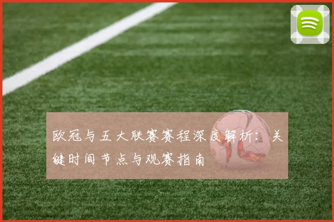 欧冠与五大联赛赛程深度解析：关键时间节点与观赛指南