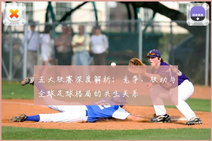 五大联赛深度解析：竞争、联动与全球足球格局的共生关系