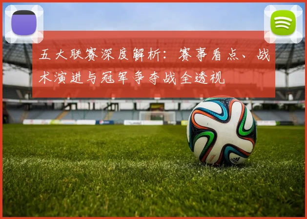 五大联赛深度解析:赛事看点、战术演进与冠军争夺战全透视