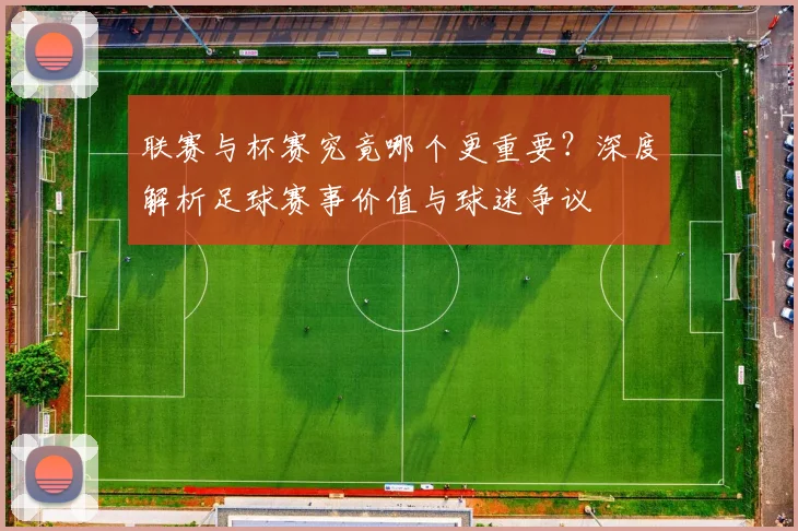 联赛与杯赛究竟哪个更重要？深度解析足球赛事价值与球迷争议