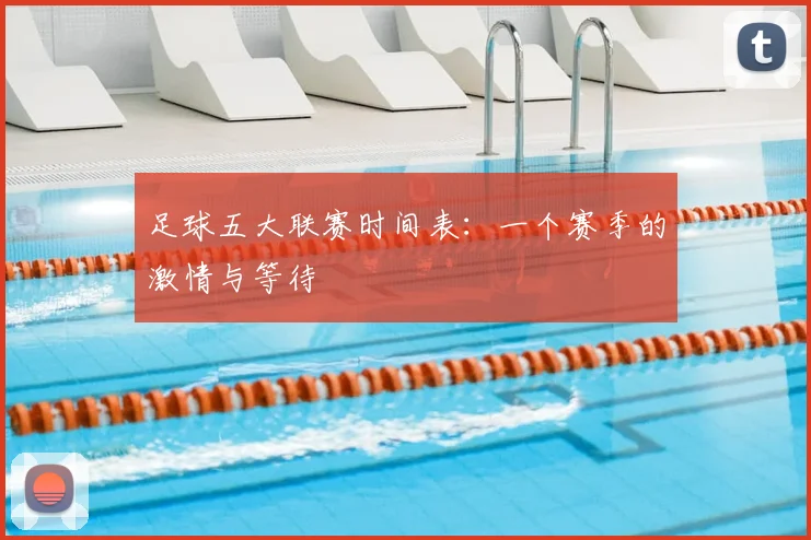 足球五大联赛时间表：一个赛季的激情与等待