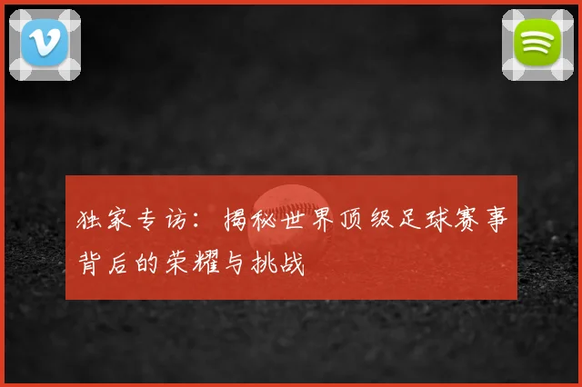 独家专访:揭秘世界顶级足球赛事背后的荣耀与挑战