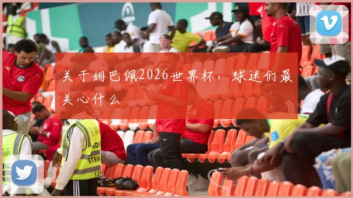 关于姆巴佩2026世界杯，球迷们最关心什么