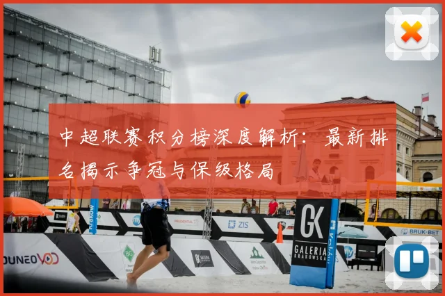 中超联赛积分榜深度解析:最新排名揭示争冠与保级格局
